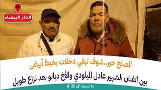 الصلح خير..شوف تيفي دخلات بخيط أبيض بين الفنان الشهير عادل الميلودي والأخ ديالو بعد نزاع طويل
