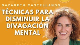   TÉCNICAS PARA DISMINUIR LA DIVAGACIÓN MENTAL - NEUROCIENCIA- Dra Nazareth Castellanos