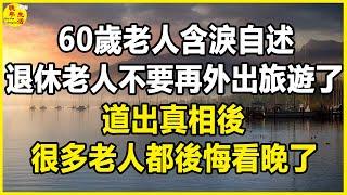 60歲老人含淚自述，奉勸退休老人不要再外出旅遊了，道出真相後，很多老人都後悔看晚了。#晚年生活 #中老年生活 #為人處世 #生活經驗 #情感故事 #老人 #幸福人生