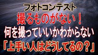 【プロの解説！上手い人はこうしてる10項目！】フォトコンテスト 撮るものがない！何を撮っていいかわからない ！