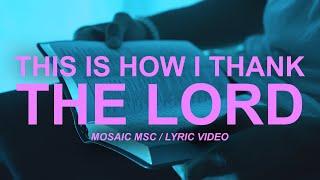 This Is How I Thank The Lord Mosaic MSC | Lyric Video