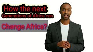 How the next generations of Africa can change Africa?