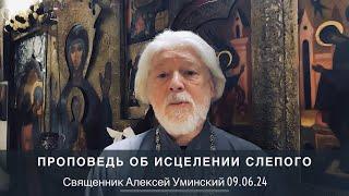 Проповедь  об исцелении слепого (о. Алексей Уминский, 09.06.24)