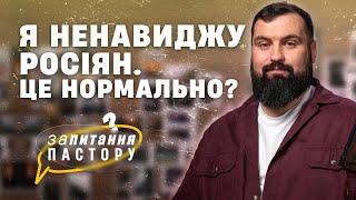 Я ненавиджу росіян. Це нормально? | Запитання пастору