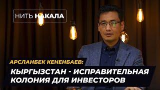 Арсланбек Кененбаев: КЫРГЫЗСТАН - ИСПРАВИТЕЛЬНАЯ КОЛОНИЯ ДЛЯ ИНВЕСТОРОВ \\ Нить накала