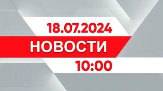 Выпуск новостей 10:00 от 18.07.2024