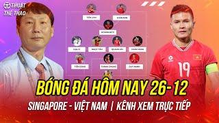 Lịch trực tiếp bóng đá hôm nay 26-12 | Singapore vs Việt Nam ASEAN Cup 2024 trên FPT Play và VTV5