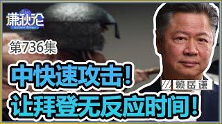 《谦秋论》赖岳谦 第七百三十六集｜中快速攻击！让拜登无反应时间！