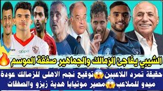 عاجل الشيبي يفاجئ الزمالك والجماهير صفقة الموسم  حقيقة تمرد اللاعبين  توقيع نجم الاهلى للزمالك 