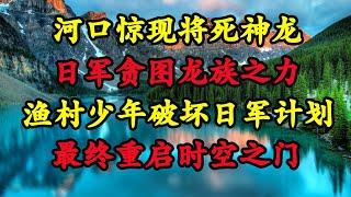 【真实事件】河口惊现将死神龙，日军贪图龙族之力，渔村少年破坏日军计划，最终重启时空之门。欢迎订阅！ #故事 #天涯神帖 #助眠 #生活 #龙 #猎奇 #真实事件 #怪谈 #恐怖 #惊悚 #真龙 #历史