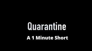 Quarantine - A 1 Minute Short Film