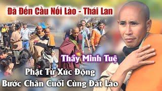 Thầy Minh Tuệ đã đến cầu nối liền Lào Và Thái Lan phật tử xúc động bước chân cuối cùng  đất lào