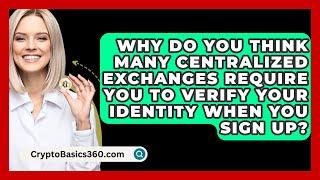 Why Do You Think Many Centralized Exchanges Require You To Verify Your Identity When You Sign Up?