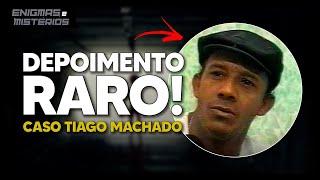 CASO TIAGO MACHADO: DEPOIMENTO RARO!