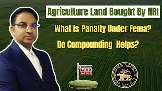 Agricultural land already bought by NRi, Know Penalty and Compounding Application to RBI