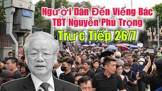 Trực Tiếp Cảnh Người Dân Đến Viếng Bác TBT Nguyễn Phú Trọng 26/7