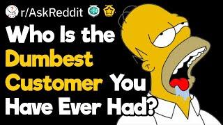 What Is the Dumbest Customer You Have Ever Dealt With?