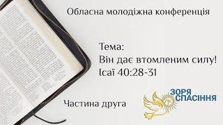 Обласна молодіжна конференція. Ч.2. Він дає втомленим силу! Ісаї 40:28-31. 02 березня 2024 року