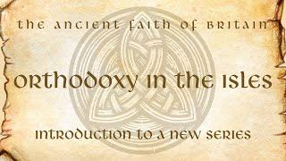 The Ancient Faith of Britain: Intro to a New Series on Orthodoxy in the Isles with Fr Jacob Siemens