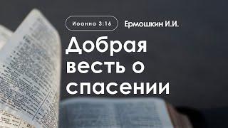 «Добрая весть о спасении» | Иоанна 3:16 | Ермошкин И.И.