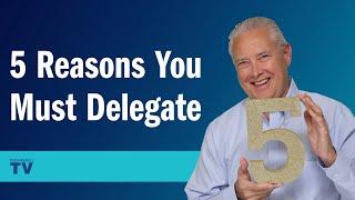 Five Reasons You Must Delegate