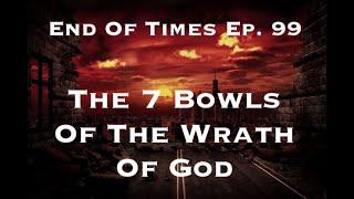 The 7 Bowls Of The Wrath Of God : End Of Times Ep. 99