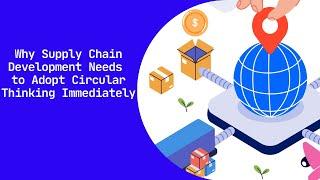 Why Supply Chain ​Development Needs to​ Adopt Circular Thinking​ Immediately
