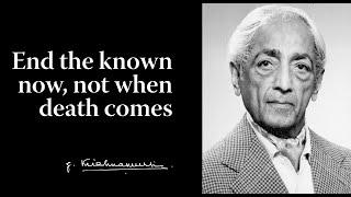 End the known now, not when death comes | Krishnamurti