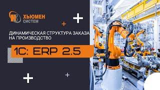 Динамическая структура заказа на производство | 1С:ERP 2.5 | Хьюмен систем