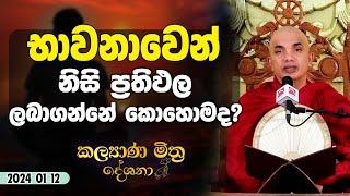 2024 01 12 | භාවනාවෙන් නිසි ප්‍රතිඵල ලබාගන්නේ කොහොමද? | Kalyana Mithra Deshana