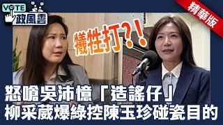 怒嗆吳沛憶「造謠仔」　柳采葳爆綠控陳玉珍碰瓷目的【政風雲精華】@ChinaTimes