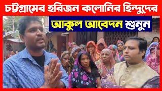 চট্টগ্রামের হরিজন কলোনির হিন্দুদের আকুল আবেদন শুনুন Save Bangladeshi Hindus