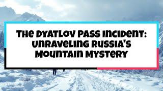 The Dyatlov Pass Incident: Unraveling Russia's Mountain Mystery