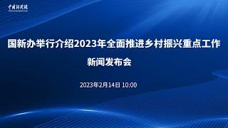 国新办举行介绍2023年全面推进乡村振兴重点工作新闻发布会