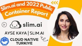 Let's talk about Slim.ai and 2022 Public Container Report | Ayşe Kaya