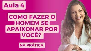 COMO FAZER O HOMEM SE APAIXONAR POR VOCÊ. AULA -4 AÇÃO