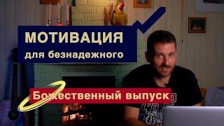 Мотивация для безнадежного. Божественный выпуск.