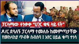 ዶ/ር ደሳለኝ ፓርላማ ተመለሱ ከመጣታቸው ፤ የመከላከያ ጥብቅ ስብሰባ ፤ አየር ሀይል ቁጣ ተነሳ ፤ ፓርላማው ተነቃቃ “ሀገር ቋፍ ላይ ናት”