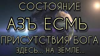 СОСТОЯНИЕ АЗЪ ЕСМЬ ПРИСУТСТВИЯ БОГА ЗДЕСЬ.. НА ЗЕМЛЕ... /... АЗЫКИЭИЛ... /