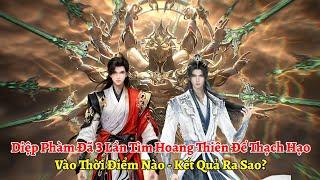 Diệp Phàm Đã 3 Lần Tìm Hoang Thiên Đế Thạch Hạo Vào Những Thời Điểm Nào, Kết Quả Ra Sao?