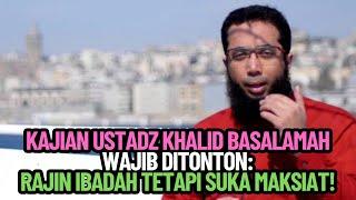 KAJIAN USTADZ KHALID BASALAMAH WAJIB DITONTON: RAJIN IBADAH TETAPI SUKA MAKSIAT!