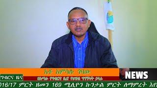 የአማራ ክልል ግብርና ቢሮ በ2016 17 ምርት ዘመን 5 2  ሚሊዩን የሚጠጋ ሄክታር ማሳ በማልማት 169 ሚሊዮን ኩንታል ምርት ለማምረት እየሰራ እንደሆነ አቶ