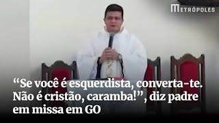 “Se você é esquerdista, converta-te. Não é cristão, caramba!”, diz padre em missa em GO