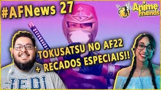 #AFNEWS 27 - TOKUSATSU NO ANIME FRIENDS + RECADINHOS ESPECIAIS