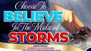 CHOOSE TO BELIEVE IN THE MIDST OF STORMS || Elder Julius Mwaura || Bread Of Life (John 6:35)