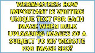 How important is writing unique text for each image when bulk uploading images of a subject to...