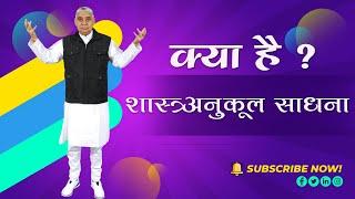 क्या है शास्त्रअनुकूल साधना ?#santrampalji #vedgyansatsang