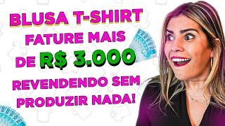 BLUSA T-SHIRT | FATURE MAIS DE 3.OOO REVENDENDO SEM PRODUZIR!