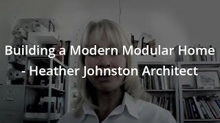 Building a Modern Modular Home - Heather Johnston Architect