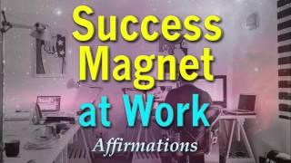 Success Magnet at Work - Powerful Affirmations for being a total success magnet at work